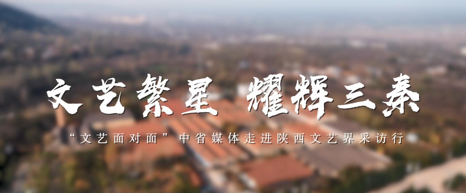 华商头条|​精彩集锦｜文艺繁星 耀辉三秦！“文艺面对面”中省媒体走进陕西文艺界采访行活动圆满收官