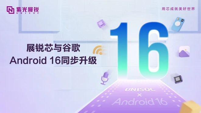 紫光展锐多款 5G / 4G 移动平台完成与谷歌 Andriod 16 同步升级