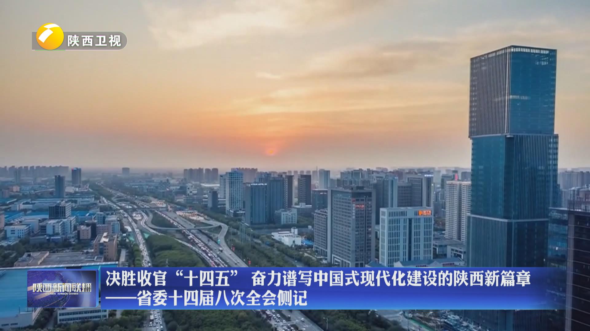 【在习近平新时代中国特色社会主义思想指引下】决胜收官“十四五” 奋力谱写中国式现代化建设的陕西新篇章——省委十四届八次全会侧记