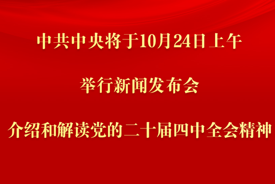 中共中央将于24日上午举行新闻发布会 介绍和解读党的二十届四中全会精神