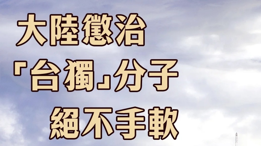 大陆惩治“台独”分子绝不手软 推动两岸交融绝不止步