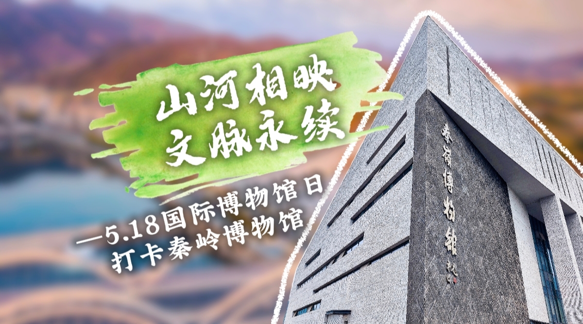 文脉华章|5.18国际博物馆日打卡秦岭博物馆