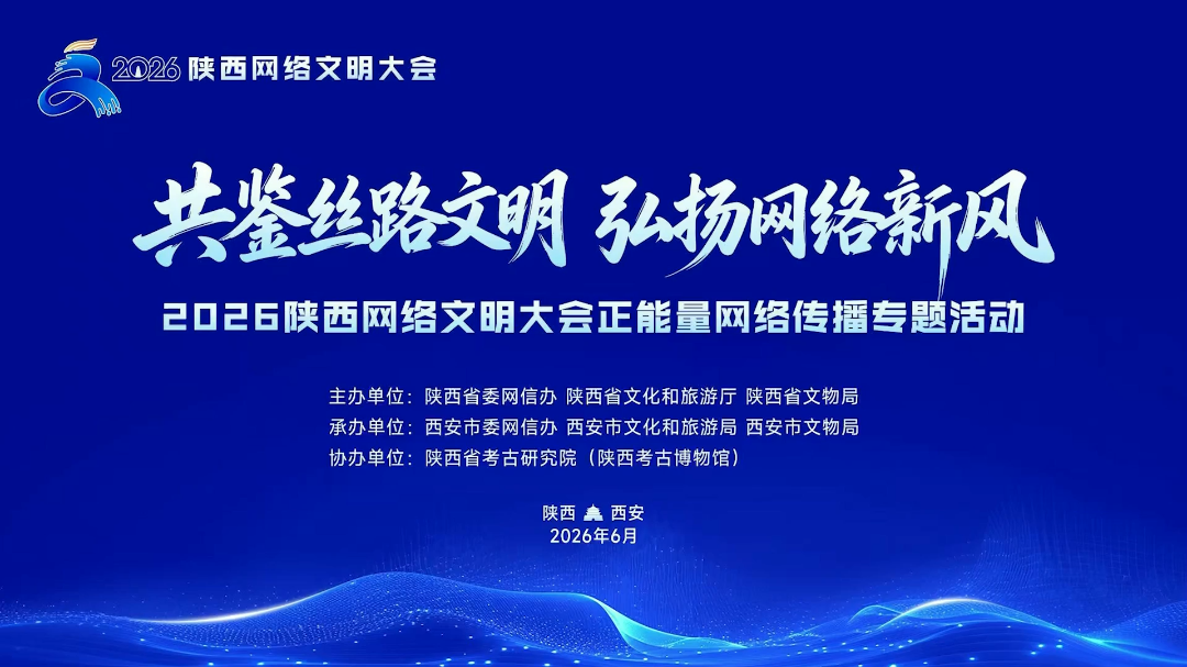 共鉴丝路文明 弘扬网络新风 2026陕西网络文明大会正能量网络传播专题活动举行