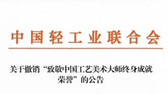 中国轻工业联合会连发5条公告：工美大师终身成就荣誉、产业集群评估称号等均作废